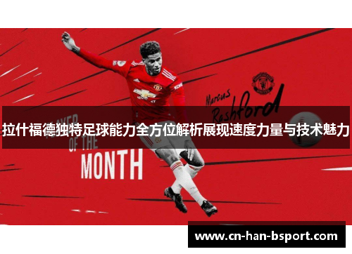 拉什福德独特足球能力全方位解析展现速度力量与技术魅力
