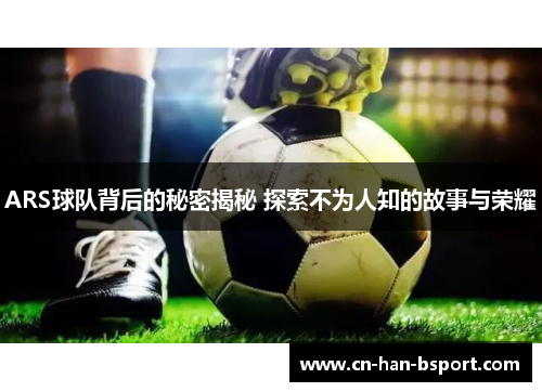 ARS球队背后的秘密揭秘 探索不为人知的故事与荣耀