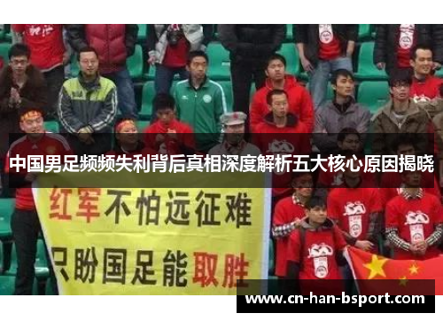 中国男足频频失利背后真相深度解析五大核心原因揭晓