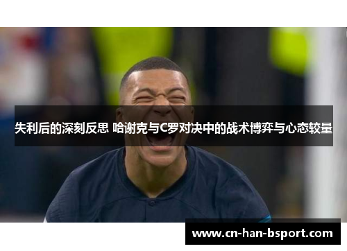 失利后的深刻反思 哈谢克与C罗对决中的战术博弈与心态较量