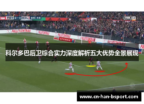 科尔多巴后卫综合实力深度解析五大优势全景展现