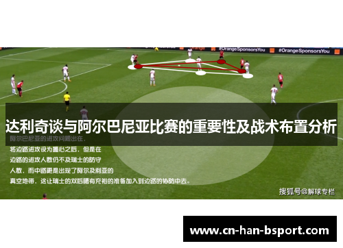 达利奇谈与阿尔巴尼亚比赛的重要性及战术布置分析