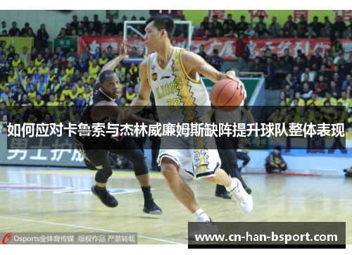 如何应对卡鲁索与杰林威廉姆斯缺阵提升球队整体表现