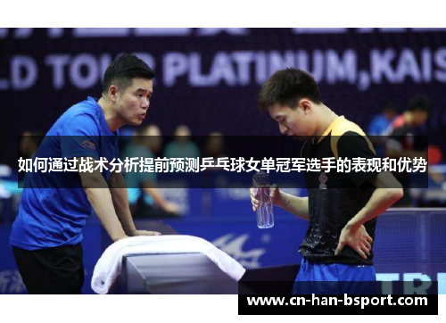 如何通过战术分析提前预测乒乓球女单冠军选手的表现和优势