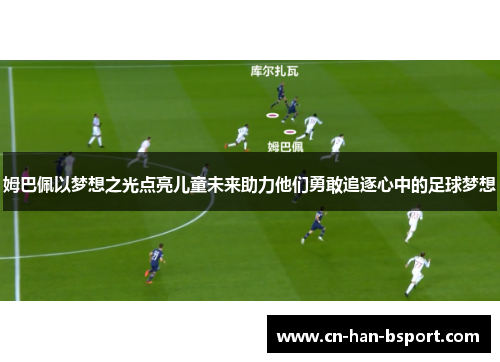 姆巴佩以梦想之光点亮儿童未来助力他们勇敢追逐心中的足球梦想