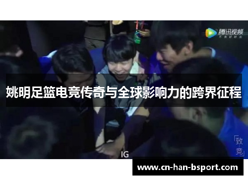姚明足篮电竞传奇与全球影响力的跨界征程
