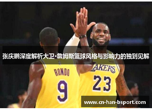 张庆鹏深度解析大卫·詹姆斯篮球风格与影响力的独到见解 张庆鹏深度解析大卫·詹姆斯篮球风格与影响力的独到见解