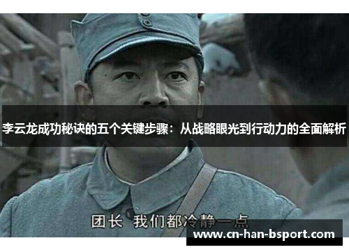 李云龙成功秘诀的五个关键步骤:从战略眼光到行动力的全面解析 李云龙成功秘诀的五个关键步骤:从战略眼光到行动力的全面解析