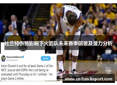 杜兰特伤情影响下火箭队未来赛季前景及潜力分析 杜兰特伤情影响下火箭队未来赛季前景及潜力分析