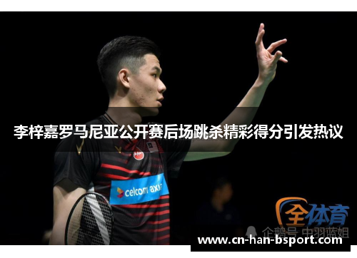 李梓嘉罗马尼亚公开赛后场跳杀精彩得分引发热议 李梓嘉罗马尼亚公开赛后场跳杀精彩得分引发热议