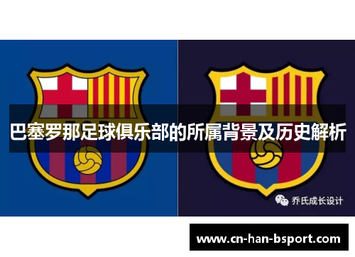巴塞罗那足球俱乐部的所属背景及历史解析 巴塞罗那足球俱乐部的所属背景及历史解析