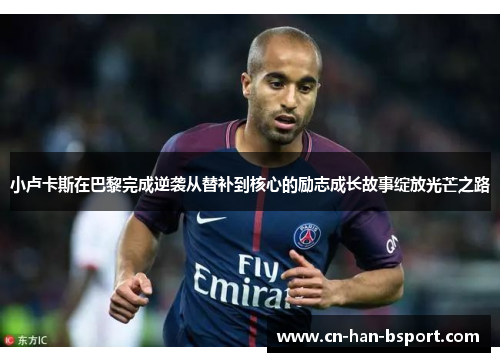 小卢卡斯在巴黎完成逆袭从替补到核心的励志成长故事绽放光芒之路 小卢卡斯在巴黎完成逆袭从替补到核心的励志成长故事绽放光芒之路