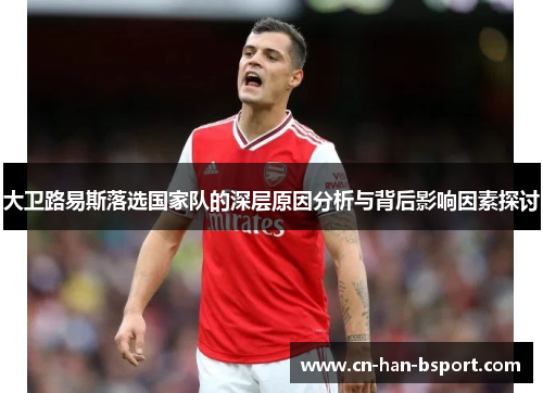 大卫路易斯落选国家队的深层原因分析与背后影响因素探讨 大卫路易斯落选国家队的深层原因分析与背后影响因素探讨