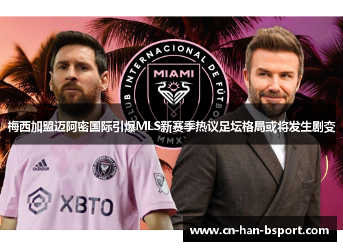 梅西加盟迈阿密国际引爆MLS新赛季热议足坛格局或将发生剧变