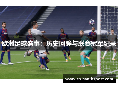 欧洲足球盛事:历史回眸与联赛冠军纪录 欧洲足球盛事:历史回眸与联赛冠军纪录