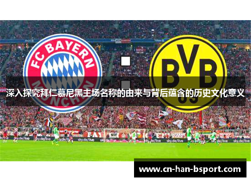 深入探究拜仁慕尼黑主场名称的由来与背后蕴含的历史文化意义