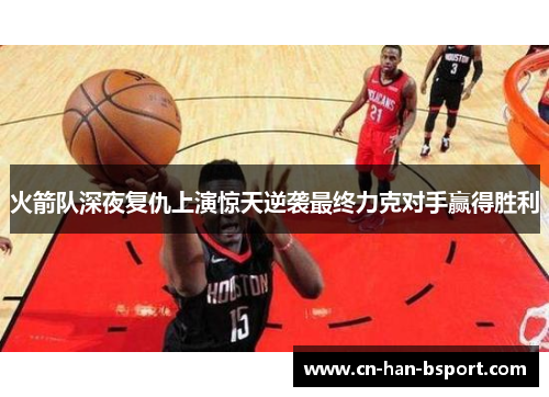 火箭队深夜复仇上演惊天逆袭最终力克对手赢得胜利 火箭队深夜复仇上演惊天逆袭最终力克对手赢得胜利