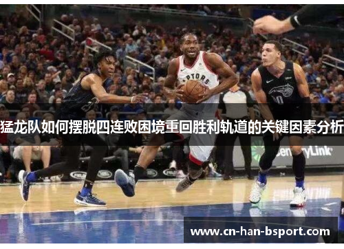 猛龙队如何摆脱四连败困境重回胜利轨道的关键因素分析 猛龙队如何摆脱四连败困境重回胜利轨道的关键因素分析