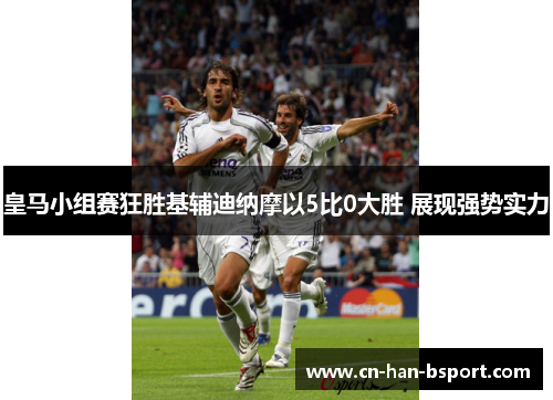 皇马小组赛狂胜基辅迪纳摩以5比0大胜 展现强势实力 皇马小组赛狂胜基辅迪纳摩以5比0大胜 展现强势实力