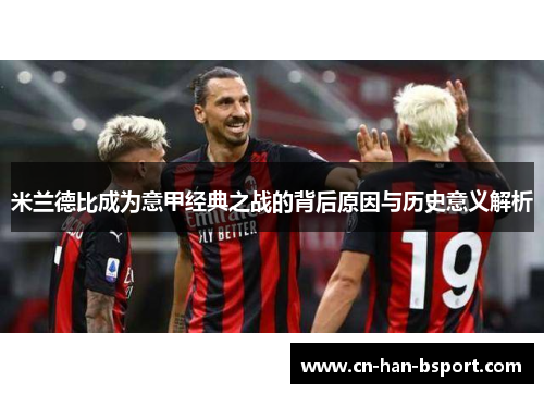 米兰德比成为意甲经典之战的背后原因与历史意义解析 米兰德比成为意甲经典之战的背后原因与历史意义解析