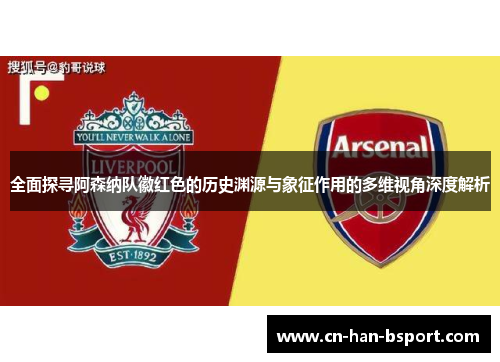 全面探寻阿森纳队徽红色的历史渊源与象征作用的多维视角深度解析 全面探寻阿森纳队徽红色的历史渊源与象征作用的多维视角深度解析