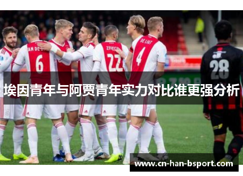埃因青年与阿贾青年实力对比谁更强分析 埃因青年与阿贾青年实力对比谁更强分析