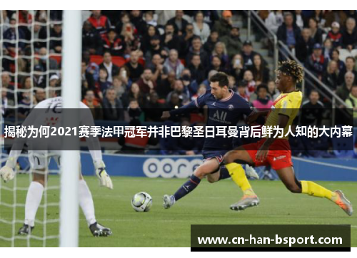 揭秘为何2021赛季法甲冠军并非巴黎圣日耳曼背后鲜为人知的大内幕 揭秘为何2021赛季法甲冠军并非巴黎圣日耳曼背后鲜为人知的大内幕