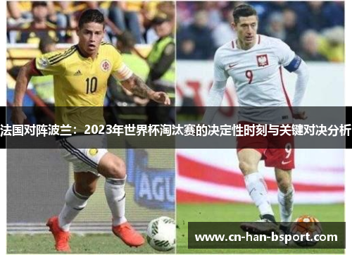法国对阵波兰:2023年世界杯淘汰赛的决定性时刻与关键对决分析 法国对阵波兰:2023年世界杯淘汰赛的决定性时刻与关键对决分析