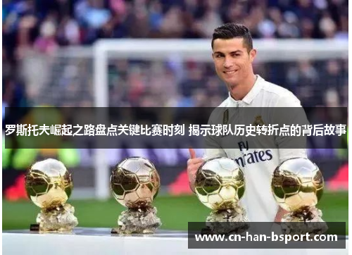 罗斯托夫崛起之路盘点关键比赛时刻 揭示球队历史转折点的背后故事 罗斯托夫崛起之路盘点关键比赛时刻 揭示球队历史转折点的背后故事