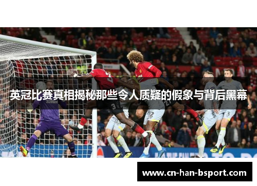 英冠比赛真相揭秘那些令人质疑的假象与背后黑幕 英冠比赛真相揭秘那些令人质疑的假象与背后黑幕