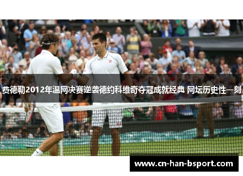 费德勒2012年温网决赛逆袭德约科维奇夺冠成就经典 网坛历史性一刻