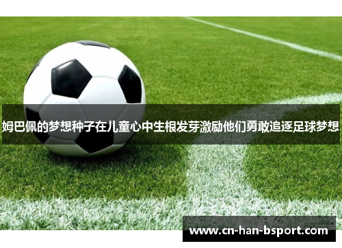 姆巴佩的梦想种子在儿童心中生根发芽激励他们勇敢追逐足球梦想