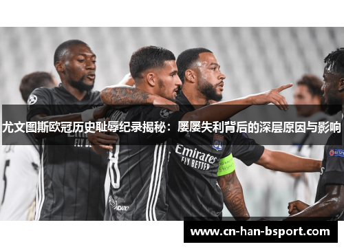尤文图斯欧冠历史耻辱纪录揭秘:屡屡失利背后的深层原因与影响 尤文图斯欧冠历史耻辱纪录揭秘:屡屡失利背后的深层原因与影响