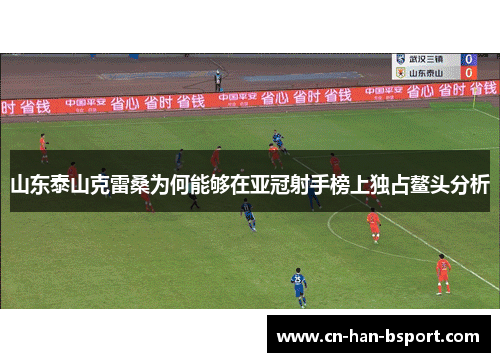 山东泰山克雷桑为何能够在亚冠射手榜上独占鳌头分析 山东泰山克雷桑为何能够在亚冠射手榜上独占鳌头分析