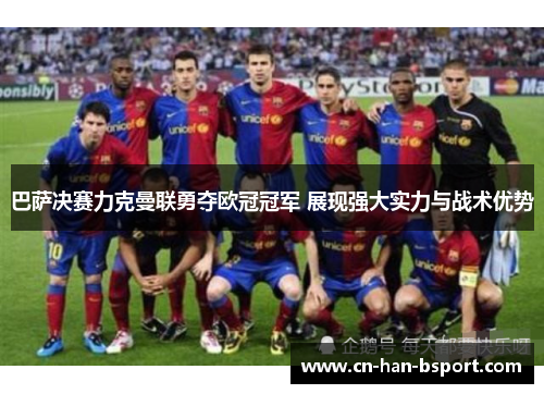 巴萨决赛力克曼联勇夺欧冠冠军 展现强大实力与战术优势 巴萨决赛力克曼联勇夺欧冠冠军 展现强大实力与战术优势
