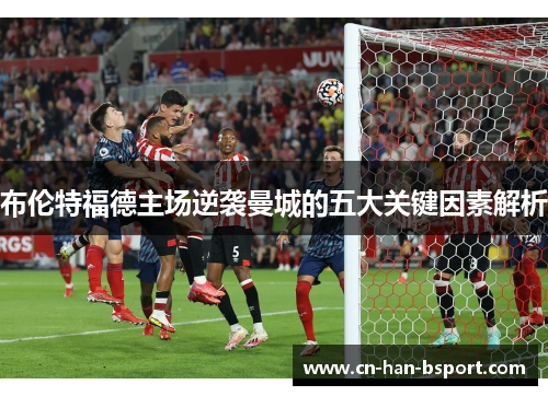 布伦特福德主场逆袭曼城的五大关键因素解析 布伦特福德主场逆袭曼城的五大关键因素解析