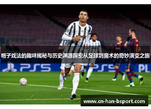 帽子戏法的趣味揭秘与历史渊源探索从足球到魔术的奇妙演变之旅 帽子戏法的趣味揭秘与历史渊源探索从足球到魔术的奇妙演变之旅