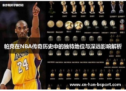 帕克在NBA传奇历史中的独特地位与深远影响解析 帕克在NBA传奇历史中的独特地位与深远影响解析