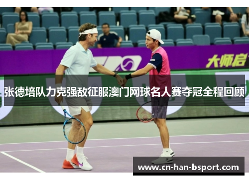 张德培队力克强敌征服澳门网球名人赛夺冠全程回顾 张德培队力克强敌征服澳门网球名人赛夺冠全程回顾