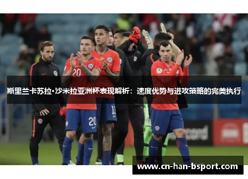 斯里兰卡苏拉·沙米拉亚洲杯表现解析:速度优势与进攻策略的完美执行 斯里兰卡苏拉·沙米拉亚洲杯表现解析:速度优势与进攻策略的完美执行