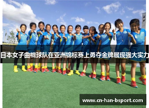 日本女子曲棍球队在亚洲锦标赛上勇夺金牌展现强大实力 日本女子曲棍球队在亚洲锦标赛上勇夺金牌展现强大实力