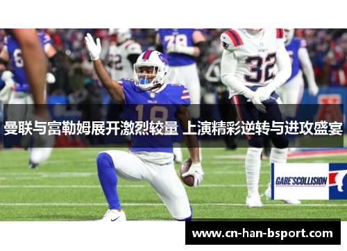 曼联与富勒姆展开激烈较量 上演精彩逆转与进攻盛宴 曼联与富勒姆展开激烈较量 上演精彩逆转与进攻盛宴