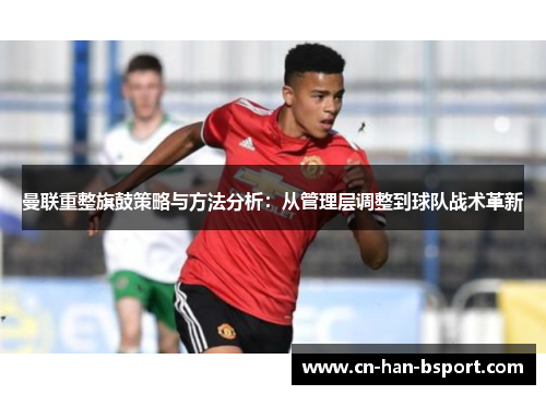 曼联重整旗鼓策略与方法分析:从管理层调整到球队战术革新 曼联重整旗鼓策略与方法分析:从管理层调整到球队战术革新