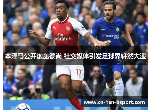 本泽马公开炮轰德尚 社交媒体引发足球界轩然大波 本泽马公开炮轰德尚 社交媒体引发足球界轩然大波