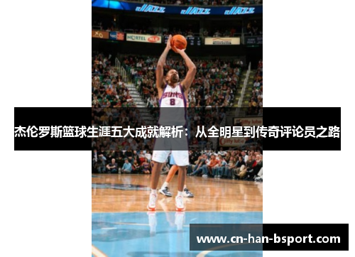 杰伦罗斯篮球生涯五大成就解析:从全明星到传奇评论员之路 杰伦罗斯篮球生涯五大成就解析:从全明星到传奇评论员之路