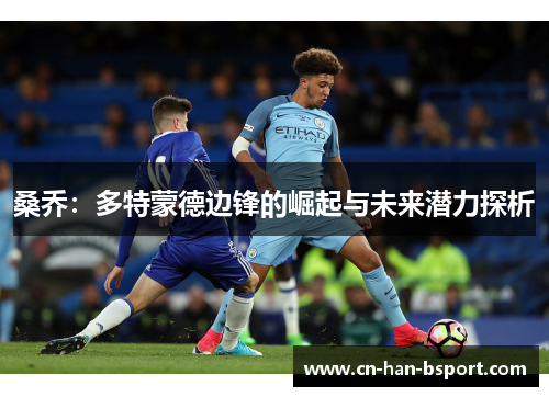 桑乔:多特蒙德边锋的崛起与未来潜力探析 桑乔:多特蒙德边锋的崛起与未来潜力探析