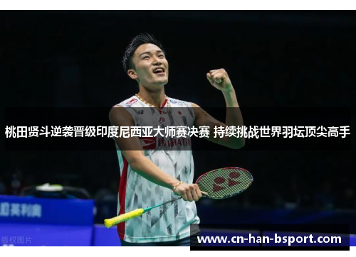桃田贤斗逆袭晋级印度尼西亚大师赛决赛 持续挑战世界羽坛顶尖高手 桃田贤斗逆袭晋级印度尼西亚大师赛决赛 持续挑战世界羽坛顶尖高手