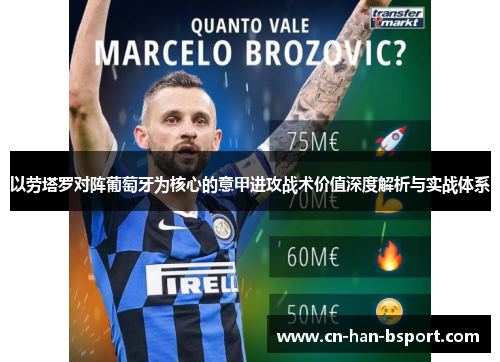 以劳塔罗对阵葡萄牙为核心的意甲进攻战术价值深度解析与实战体系 以劳塔罗对阵葡萄牙为核心的意甲进攻战术价值深度解析与实战体系