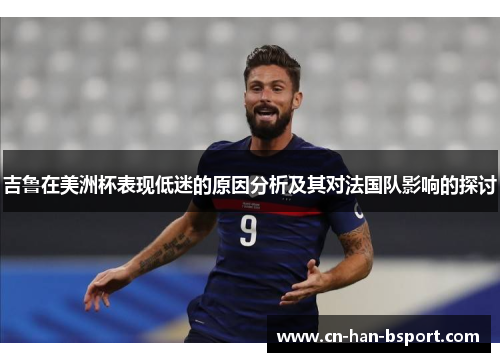 吉鲁在美洲杯表现低迷的原因分析及其对法国队影响的探讨 吉鲁在美洲杯表现低迷的原因分析及其对法国队影响的探讨