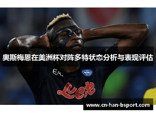 奥斯梅恩在美洲杯对阵多特状态分析与表现评估 奥斯梅恩在美洲杯对阵多特状态分析与表现评估